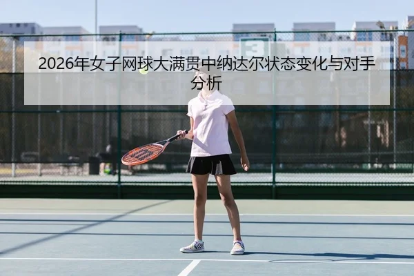2026年女子网球大满贯中纳达尔状态变化与对手分析