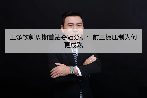 王楚钦新周期首站夺冠分析：前三板压制为何更成熟