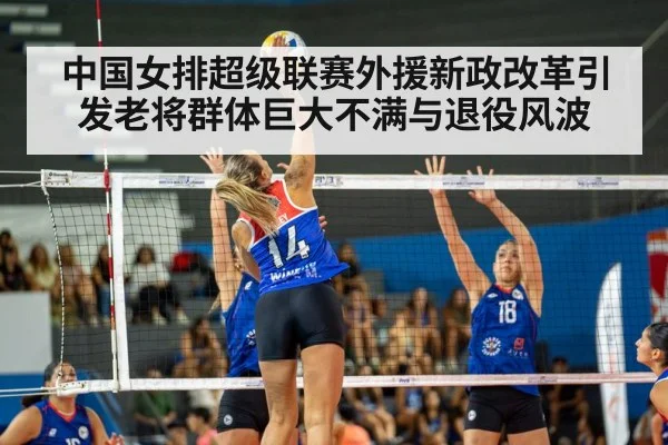 中国女排超级联赛外援新政改革引发老将群体巨大不满与退役风波