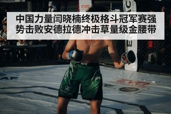 中国力量闫晓楠终极格斗冠军赛强势击败安德拉德冲击草量级金腰带