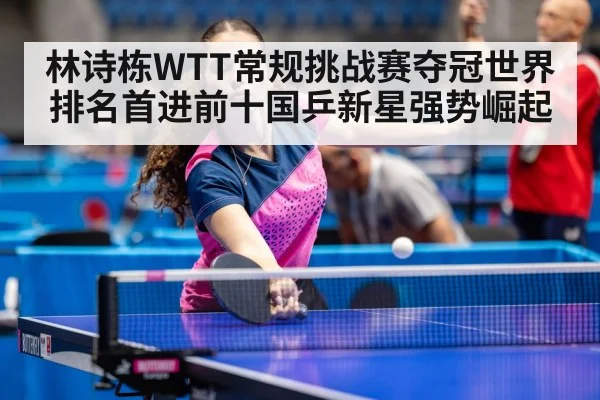 林诗栋WTT常规挑战赛夺冠世界排名首进前十国乒新星强势崛起