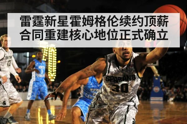 雷霆新星霍姆格伦续约顶薪合同重建核心地位正式确立